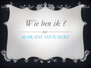 MARANI SIENAERT
Wie ben ik ?
 