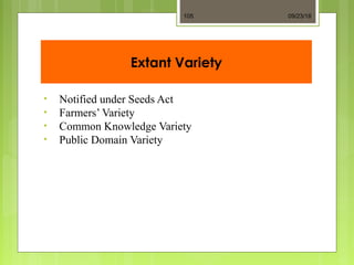 Extant Variety
• Notified under Seeds Act
• Farmers’ Variety
• Common Knowledge Variety
• Public Domain Variety
09/23/18105
 