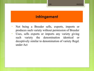Infringement
• Not being a Breeder sells, exports, imports or
produces such variety without permission of Breeder
• Uses, sells exports or imports any variety giving
such variety the denomination identical or
deceptively similar to denomination of variety Regd.
under Act
09/23/18129
 