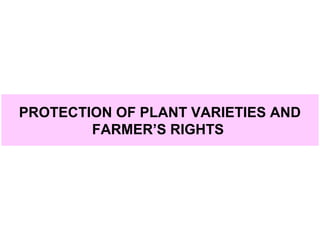 PROTECTION OF PLANT VARIETIES AND
FARMER’S RIGHTS
 