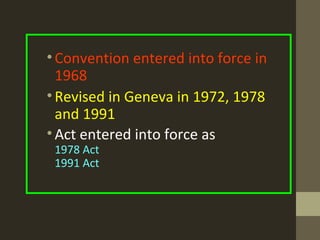 •Convention entered into force in
1968
•Revised in Geneva in 1972, 1978
and 1991
•Act entered into force as
1978 Act
1991 Act
 