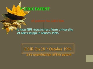 TURMERIC PATENT
US patent No.5401504
to two NRI researchers from university
of Mississippi in March 1995
a re-examination of the patent
CSIR On 28 th
October 1996
 