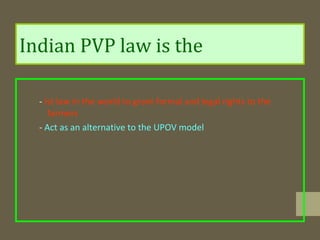 Indian PVP law is the
- Ist law in the world to grant formal and legal rights to the
farmers
- Act as an alternative to the UPOV model
 