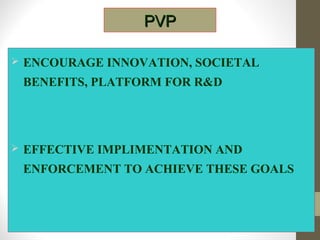 PVPPVP
 ENCOURAGE INNOVATION, SOCIETAL
BENEFITS, PLATFORM FOR R&D
 EFFECTIVE IMPLIMENTATION AND
ENFORCEMENT TO ACHIEVE THESE GOALS
 