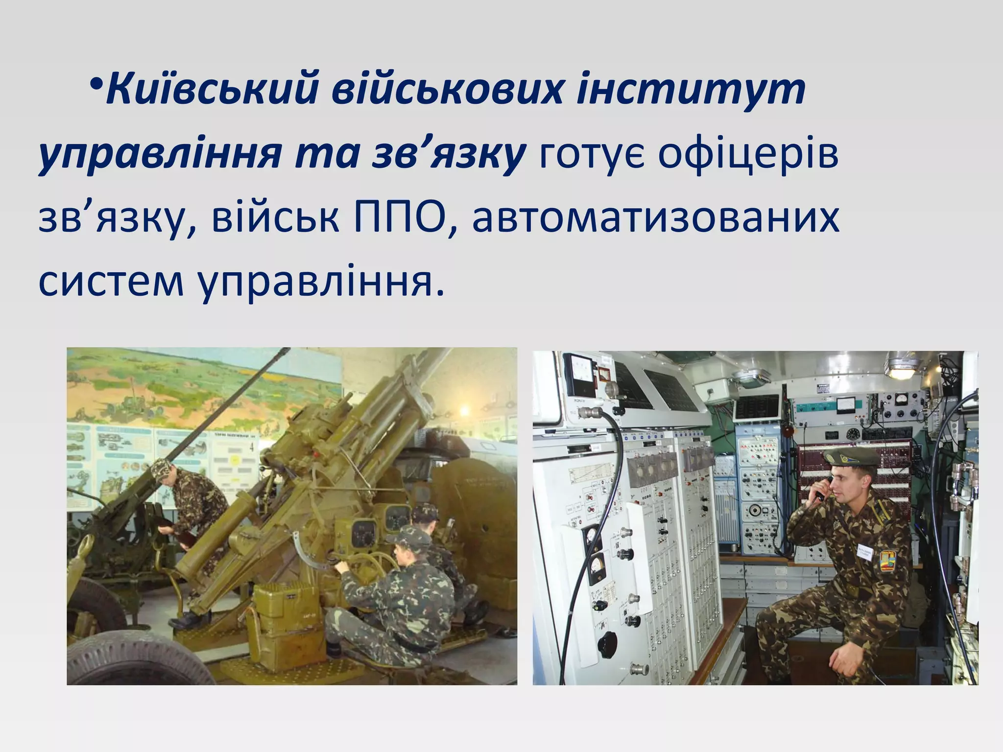 •Київський військових інститут
управління та зв’язку готує офіцерів
зв’язку, військ ППО, автоматизованих
систем управління.
 