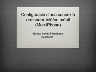 Configuraciód’unaconnexióordinador-telèfonmòbil(Mac-iPhone) Bernat Bombí Fernández 02/01/2011 