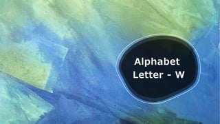 Alphabet
Letter - W
 