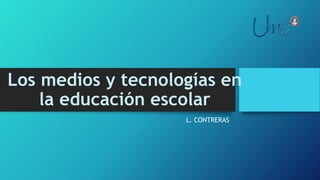 Los medios y tecnologías en
la educación escolar
L. CONTRERAS
 
