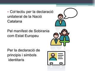 Col·lectiu per la declaracióunilateral de la Nació CatalanaPel manifest de SobiraniacomEstatEuropeuPer la declaració de principis i símbolsidentitaris