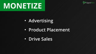 • Advertising
• Product Placement
• Drive Sales
MONETIZE
 