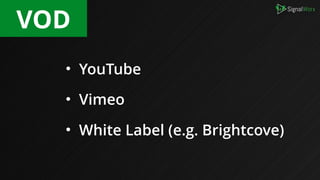 • YouTube
• Vimeo
• White Label (e.g. Brightcove)
VOD
 