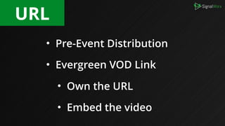 • Pre-Event Distribution
• Evergreen VOD Link
• Own the URL
• Embed the video
URL
 