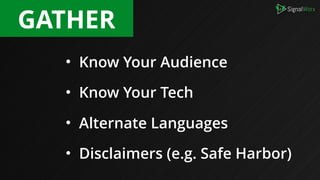 • Know Your Audience
• Know Your Tech
• Alternate Languages
• Disclaimers (e.g. Safe Harbor)
GATHER
 