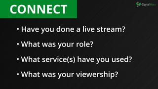 • Have you done a live stream?
• What was your role?
• What service(s) have you used?
• What was your viewership?
CONNECT
 