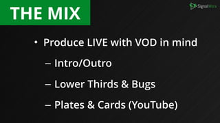 • Produce LIVE with VOD in mind
– Intro/Outro
– Lower Thirds & Bugs
– Plates & Cards (YouTube)
THE MIX
 