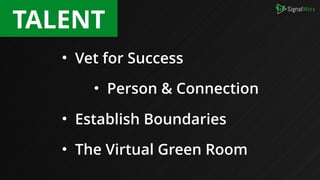 • Vet for Success
• Person & Connection
• Establish Boundaries
• The Virtual Green Room
TALENT
 