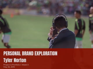 PERSONAL BRAND EXPLORATION 

Tyler Norton

Project & Portfolio I: Week 3
May 26, 2019
 
