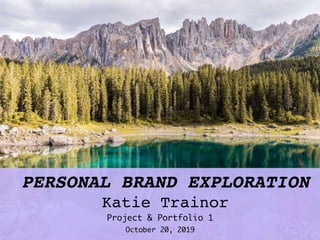 PERSONAL BRAND EXPLORATION
Katie Trainor
Project & Portfolio 1
October 20, 2019
 