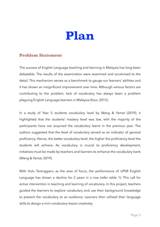 Plan
Problem Statement
The success of English Language teaching and learning in Malaysia has long been
debatable. The resu...