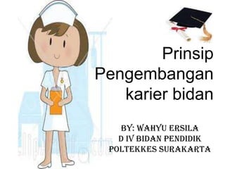 Prinsip
Pengembangan
karier bidan
By: WAHYU ERSILA
D IV BIDAN PENDIDIK
POLTEKKES SURAKARTA
 