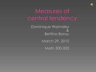 Measures of central tendency,[object Object],Dominique Warmsley,[object Object],&    ,[object Object],Bettina Bonsu,[object Object],March 29, 2010,[object Object],Math 300-003,[object Object]