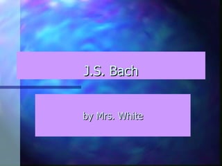 J.S. Bach by Mrs. White 