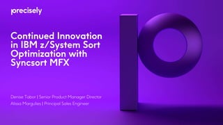 Continued Innovation
in IBM z/System Sort
Optimization with
Syncsort MFX
Denise Tabor | Senior Product Manager Director
Alissa Margulies | Principal Sales Engineer
 