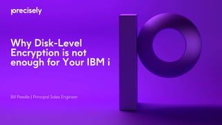 Why Disk-Level
Encryption is not
enough for Your IBM i
Bill Peedle | Principal Sales Engineer
 