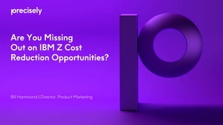 Are You Missing
Out on IBM Z Cost
Reduction Opportunities?
Bill Hammond | Director, Product Marketing
 