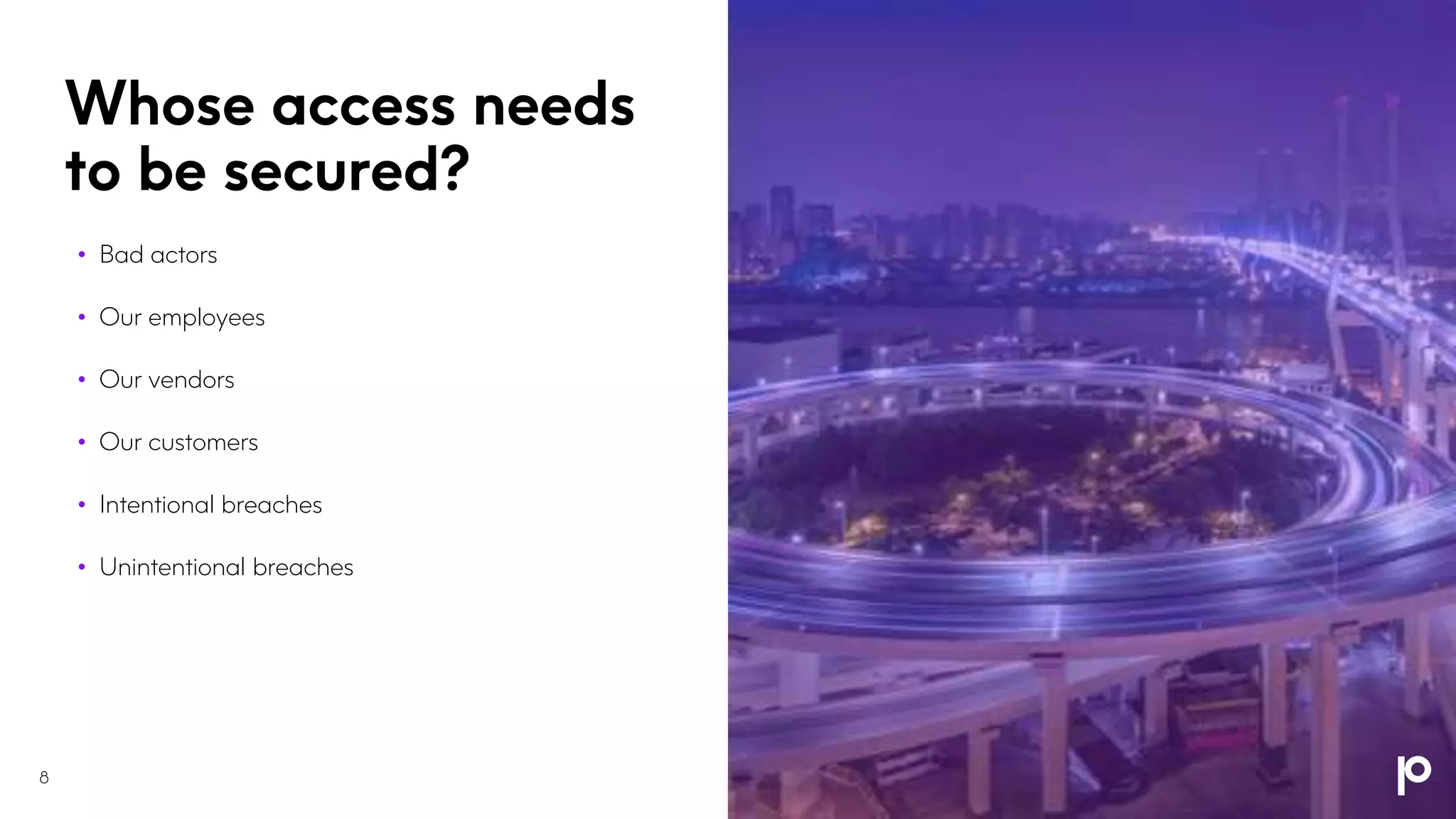Whose access needs
to be secured?
8
• Bad actors
• Our employees
• Our vendors
• Our customers
• Intentional breaches
• Unintentional breaches
 
