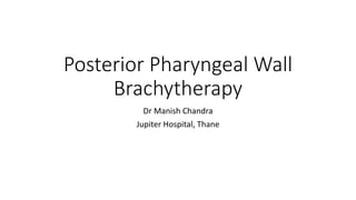 Posterior	Pharyngeal	Wall	
Brachytherapy	
Dr Manish	Chandra
Jupiter	Hospital,	Thane
 