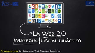 La Web 2.0
Material digital didáctico
Elaborado por: Lic. Mariana José Sandino González
 