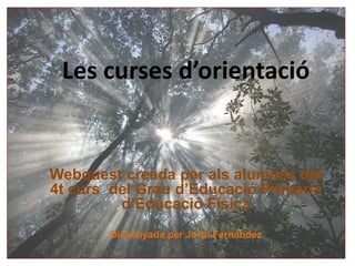 Les curses d’orientació


Webquest creada per als alumnes del
4t curs del Grau d’Educació Primària
         d’Educació Física
       Dissenyada per Jordi Fernández
 