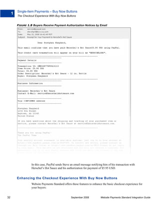 Single-Item Payments – Buy Now Buttons
     1
         The Checkout Experience With Buy Now Buttons


         FIGURE 1.8 Buyers Receive Payment Authorization Notices by Email




                   In this case, PayPal sends Steve an email message notifying him of his transaction with
                   Herschel’s Hot Sauce and his authorization for payment of $5.95 USD.


         Enhancing the Checkout Experience With Buy Now Buttons
                   Website Payments Standard offers these features to enhance the basic checkout experience for
                   your buyers:


32                                                  September 2008           Website Payments Standard Integration Guide
 