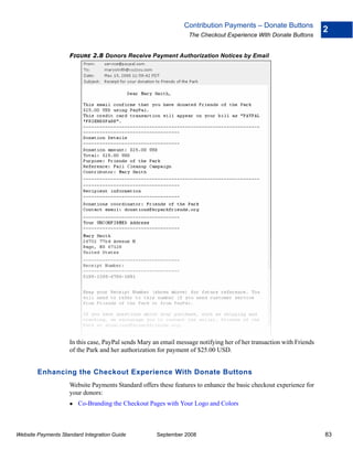 Contribution Payments – Donate Buttons
                                                                                                                     2
                                                                 The Checkout Experience With Donate Buttons


                    FIGURE 2.8 Donors Receive Payment Authorization Notices by Email




                    In this case, PayPal sends Mary an email message notifying her of her transaction with Friends
                    of the Park and her authorization for payment of $25.00 USD.


        Enhancing the Checkout Experience With Donate Buttons
                    Website Payments Standard offers these features to enhance the basic checkout experience for
                    your donors:
                        Co-Branding the Checkout Pages with Your Logo and Colors



Website Payments Standard Integration Guide          September 2008                                                  83
 