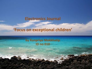 Electronics Journal
‘Focus on exceptional children’
by Kunpriya Mokkhatip
ID no 010
 