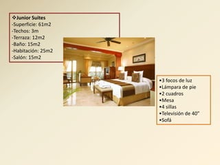 Junior Suites
-Superficie: 61m2
-Techos: 3m
-Terraza: 12m2
-Baño: 15m2
-Habitación: 25m2
-Salón: 15m2



                    •3 focos de luz
                    •Lámpara de pie
                    •2 cuadros
                    •Mesa
                    •4 sillas
                    •Televisión de 40”
                    •Sofá
 