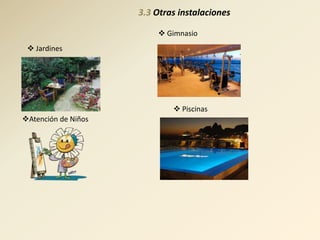 3.3 Otras instalaciones

                          Gimnasio
  Jardines




                              Piscinas
Atención de Niños
 