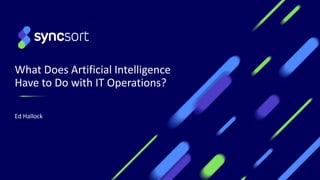What Does Artificial Intelligence
Have to Do with IT Operations?
Ed Hallock
 