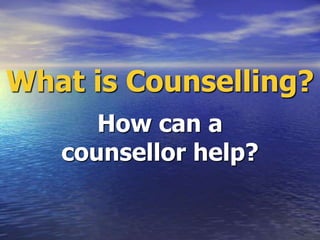 What is Counselling?
How can a
counsellor help?
 
