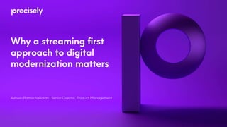 Why a streaming first
approach to digital
modernization matters
Ashwin Ramachandran | Senior Director, Product Management
 