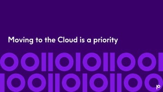 Moving to the Cloud is a priority
 