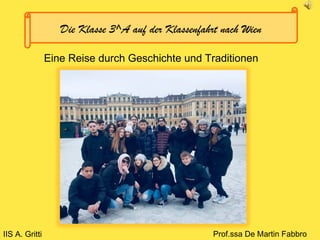 Die Klasse 3^A auf der Klassenfahrt nach Wien
Eine Reise durch Geschichte und Traditionen
IIS A. Gritti Prof.ssa De Martin Fabbro
 
