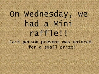On Wednesday, we had a Mini raffle!!Each person present was entered for a small prize!