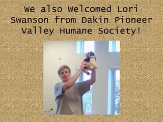We also Welcomed Lori Swanson from Dakin Pioneer Valley Humane Society!