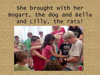 She brought with her Bogart, the dog and Bella and Lilly, the rats!