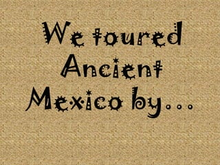 We toured Ancient Mexico by…