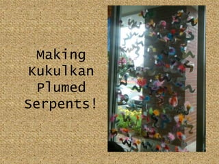 Making Kukulkan  Plumed Serpents!