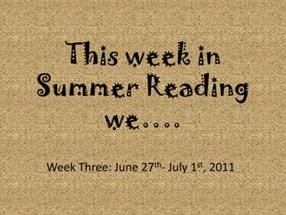 This week in Summer Reading we…. Week Three: June 27th- July 1st, 2011 