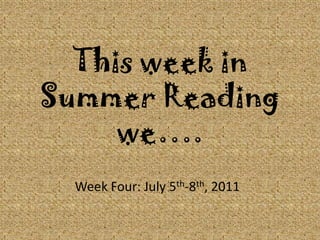 This week in Summer Reading we…. Week Four: July 5th-8th, 2011 